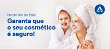 Neste dia da Mãe...garanta que o seu cosmético é seguro!